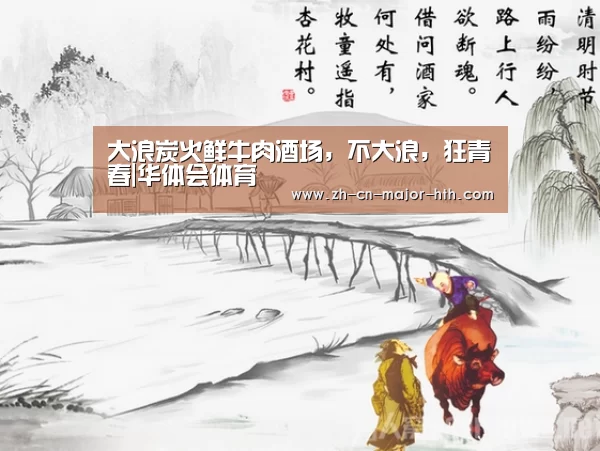 大浪炭火鲜牛肉酒场,不大浪,狂青春|华体会体育(图3) 华体会体育