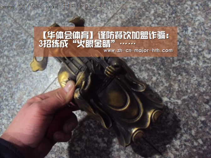【华体会体育】谨防餐饮加盟诈骗:3招练成“火眼金睛”……(图4) 华体会体育