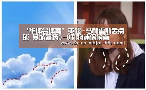 ‘华体会体育’英超-马赫雷斯丢点球 曼城客场0-0利物浦保榜首(图1) 华体会体育